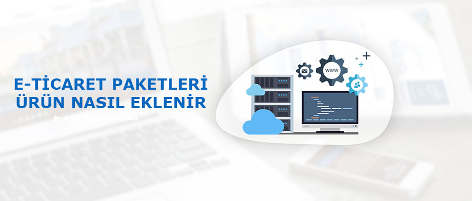 E-Ticaret Paketleri Ürünler Nasıl Eklenir?